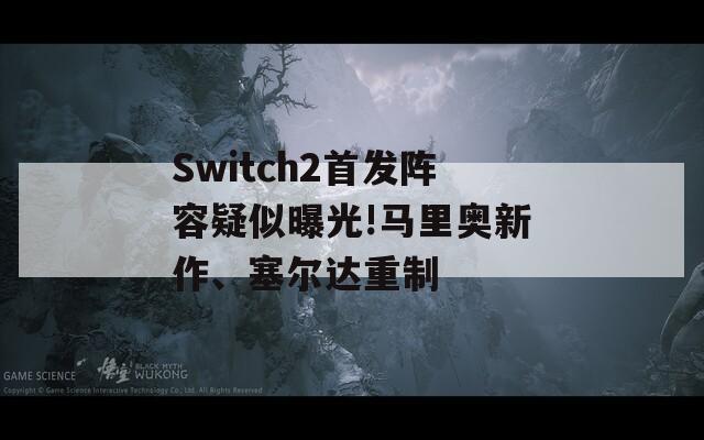 Switch2首发阵容疑似曝光!马里奥新作、塞尔达重制