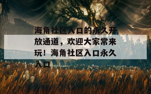 海角社区入口的永久开放通道，欢迎大家常来玩！海角社区入口永久入口