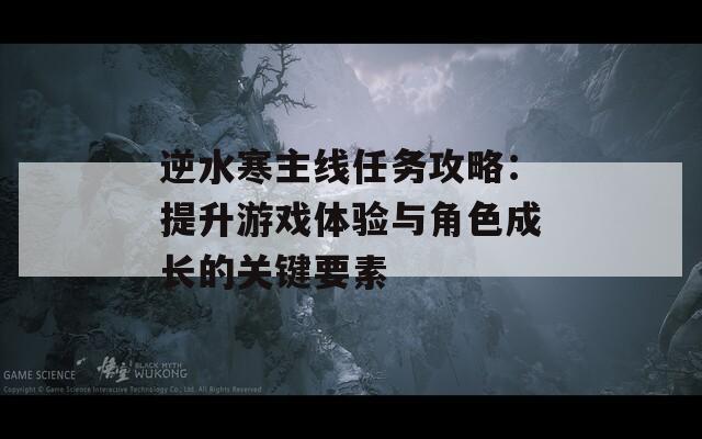 逆水寒主线任务攻略：提升游戏体验与角色成长的关键要素