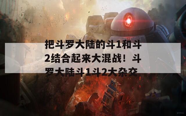 把斗罗大陆的斗1和斗2结合起来大混战！斗罗大陆斗1斗2大杂交