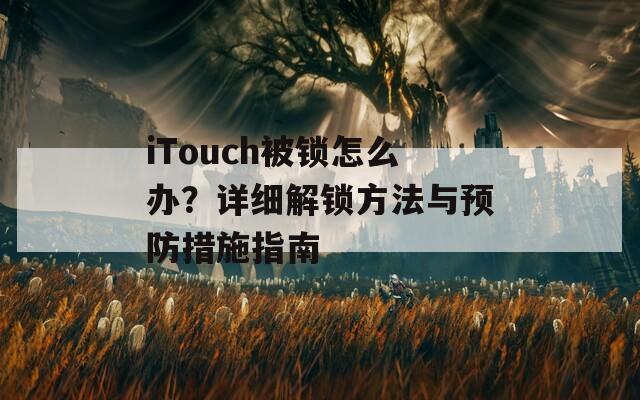 iTouch被锁怎么办？详细解锁方法与预防措施指南