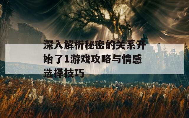 深入解析秘密的关系开始了1游戏攻略与情感选择技巧