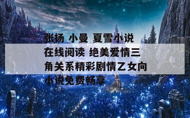 张扬 小曼 夏雪小说在线阅读 绝美爱情三角关系精彩剧情乙女向小说免费畅享