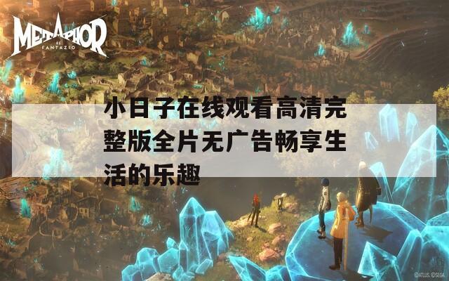 小日子在线观看高清完整版全片无广告畅享生活的乐趣