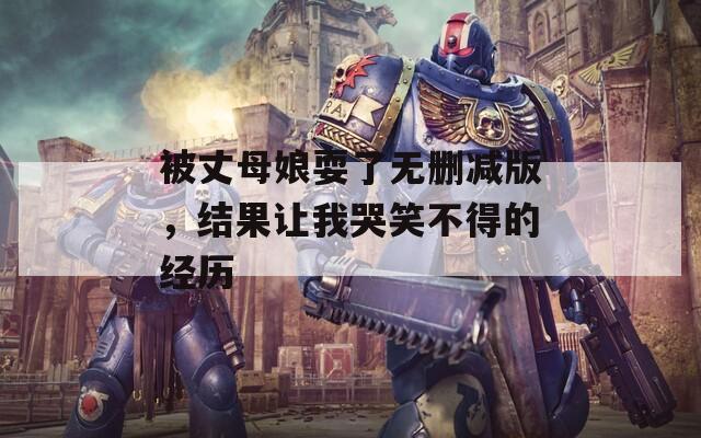 被丈母娘耍了无删减版，结果让我哭笑不得的经历