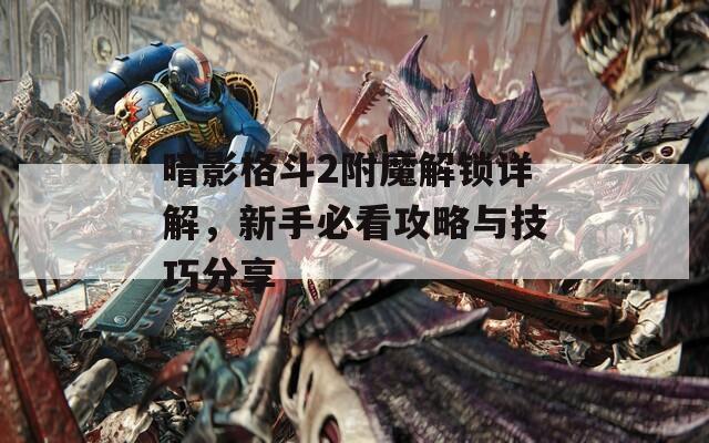 暗影格斗2附魔解锁详解，新手必看攻略与技巧分享