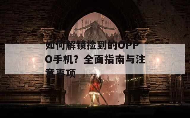 如何解锁捡到的OPPO手机？全面指南与注意事项