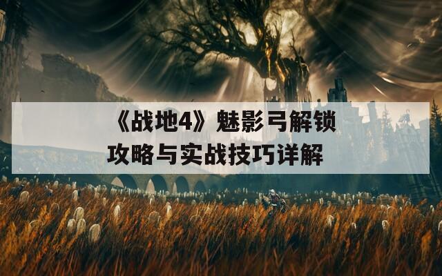 《战地4》魅影弓解锁攻略与实战技巧详解