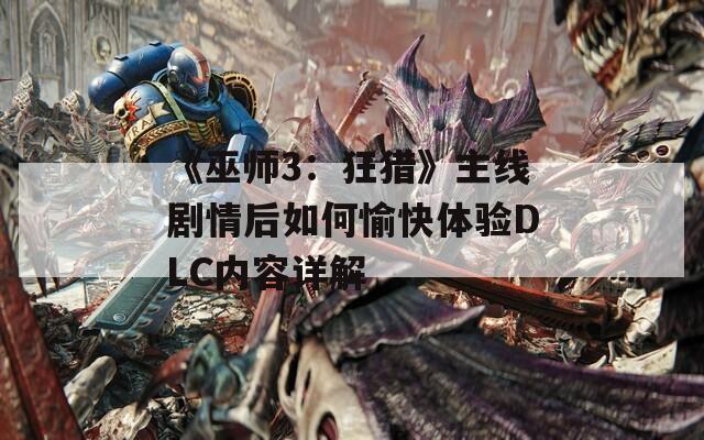 《巫师3：狂猎》主线剧情后如何愉快体验DLC内容详解