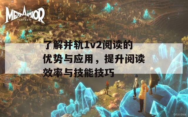 了解并轨1v2阅读的优势与应用，提升阅读效率与技能技巧