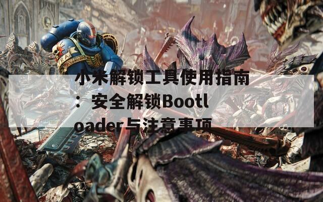 小米解锁工具使用指南：安全解锁Bootloader与注意事项