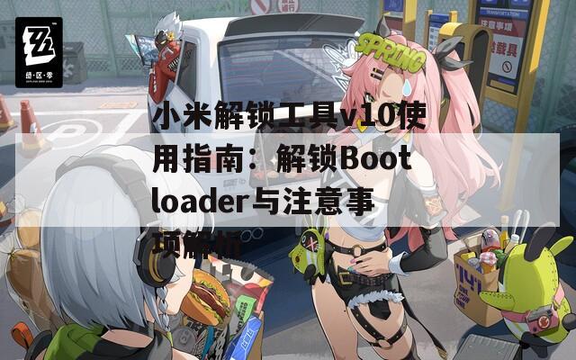 小米解锁工具v10使用指南：解锁Bootloader与注意事项解析