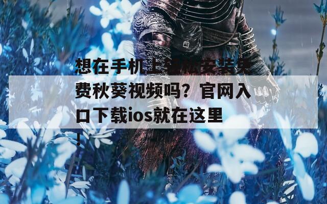 想在手机上轻松安装免费秋葵视频吗？官网入口下载ios就在这里！