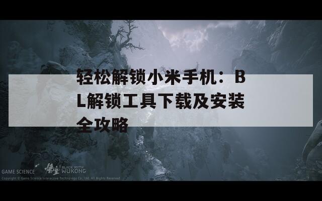 轻松解锁小米手机：BL解锁工具下载及安装全攻略
