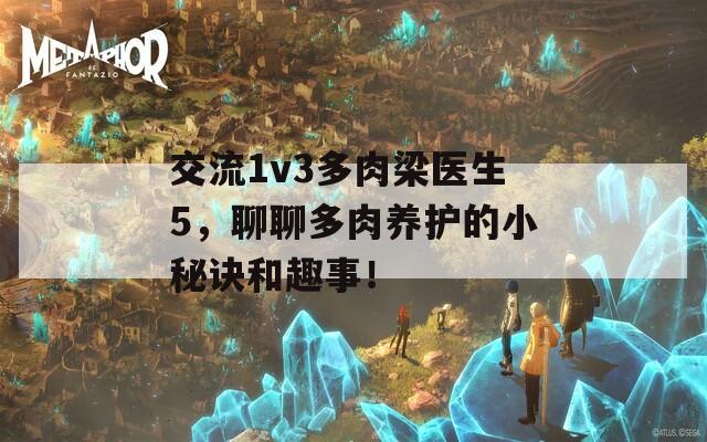 交流1v3多肉梁医生5，聊聊多肉养护的小秘诀和趣事！