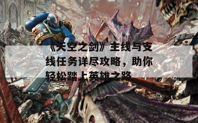 《天空之剑》主线与支线任务详尽攻略，助你轻松踏上英雄之路