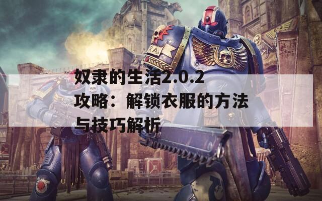 奴隶的生活2.0.2攻略：解锁衣服的方法与技巧解析