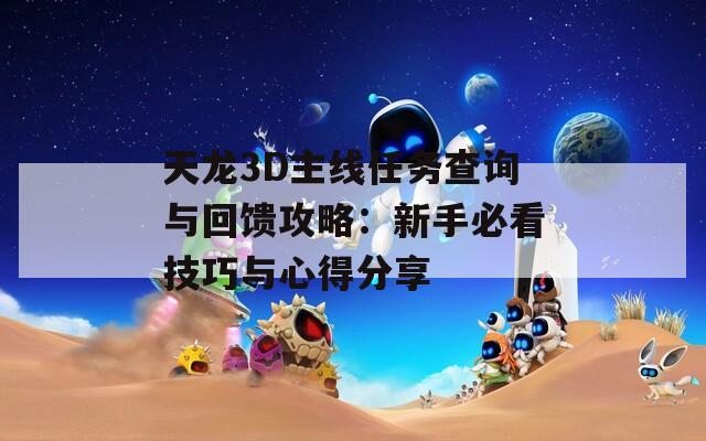 天龙3D主线任务查询与回馈攻略：新手必看技巧与心得分享