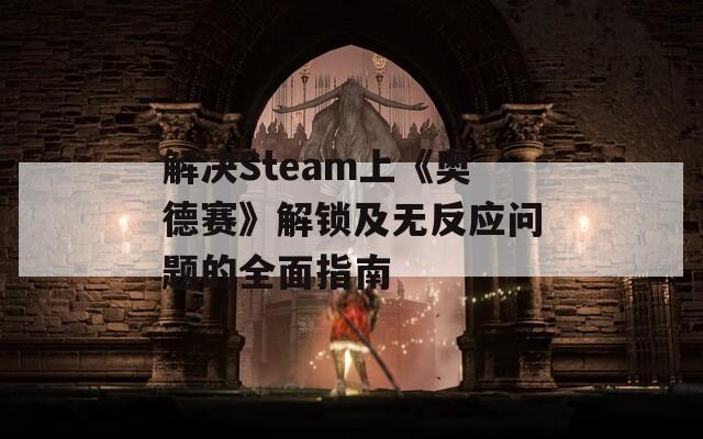 解决Steam上《奥德赛》解锁及无反应问题的全面指南