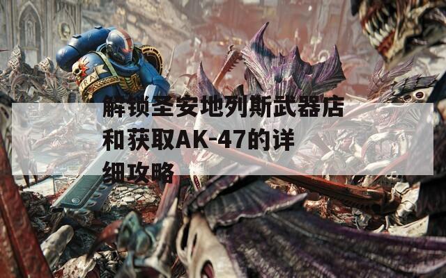 解锁圣安地列斯武器店和获取AK-47的详细攻略