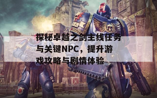 探秘卓越之剑主线任务与关键NPC，提升游戏攻略与剧情体验