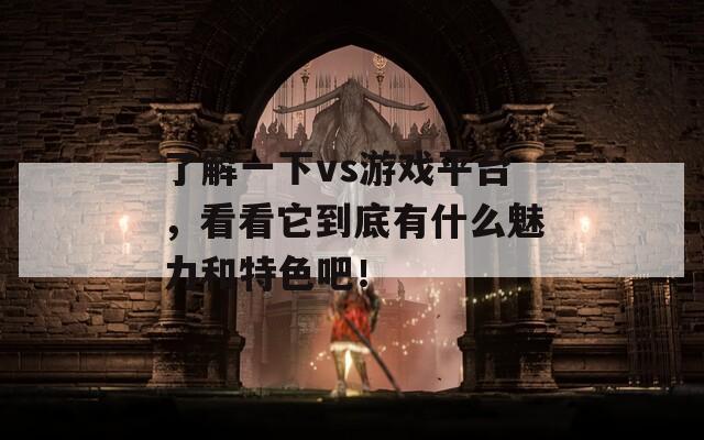 了解一下vs游戏平台，看看它到底有什么魅力和特色吧！