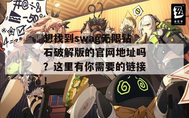 想找到swag无限钻石破解版的官网地址吗？这里有你需要的链接！