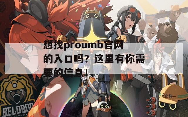 想找proumb官网的入口吗？这里有你需要的信息！