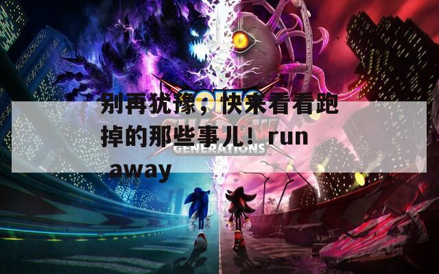 别再犹豫，快来看看跑掉的那些事儿！run away