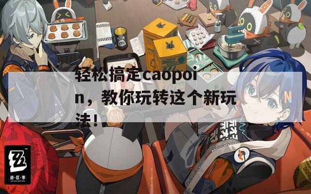 轻松搞定caopoin，教你玩转这个新玩法！