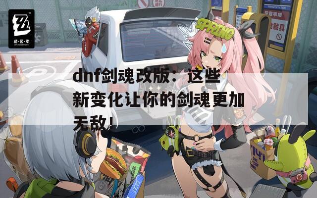 dnf剑魂改版：这些新变化让你的剑魂更加无敌！