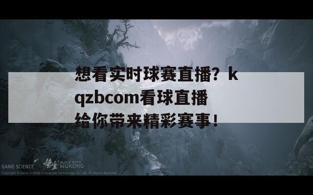 想看实时球赛直播？kqzbcom看球直播给你带来精彩赛事！