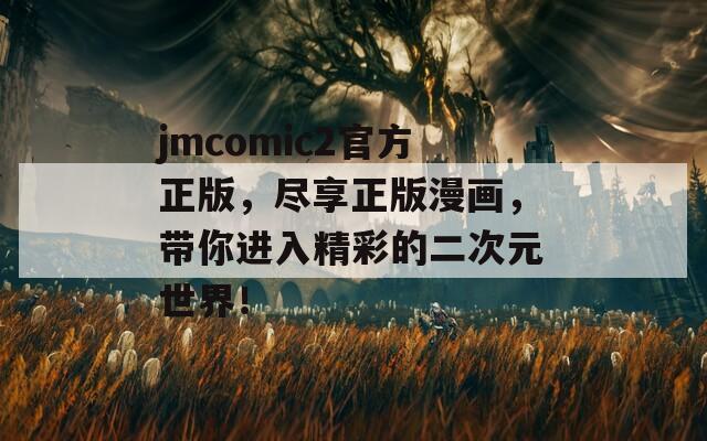 jmcomic2官方正版，尽享正版漫画，带你进入精彩的二次元世界！