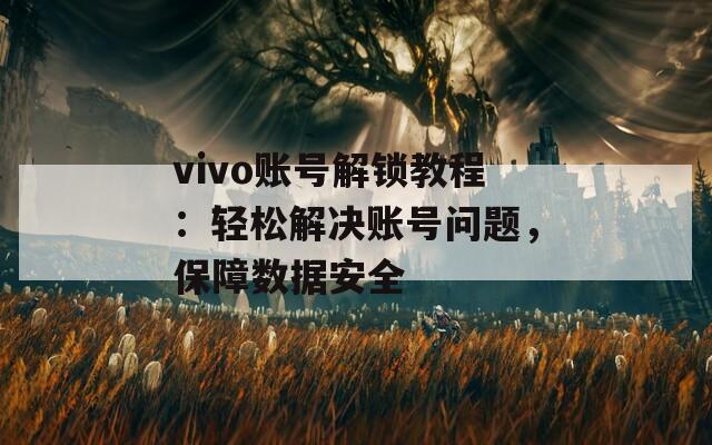 vivo账号解锁教程：轻松解决账号问题，保障数据安全