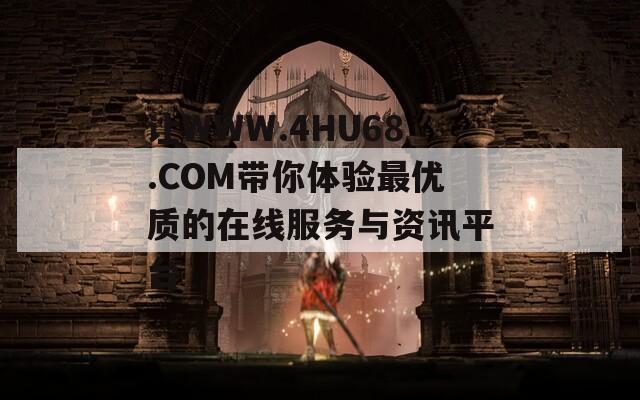 让WWW.4HU68.COM带你体验最优质的在线服务与资讯平台