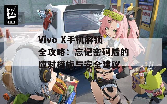 Vivo X手机解锁全攻略：忘记密码后的应对措施与安全建议