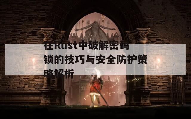 在Rust中破解密码锁的技巧与安全防护策略解析