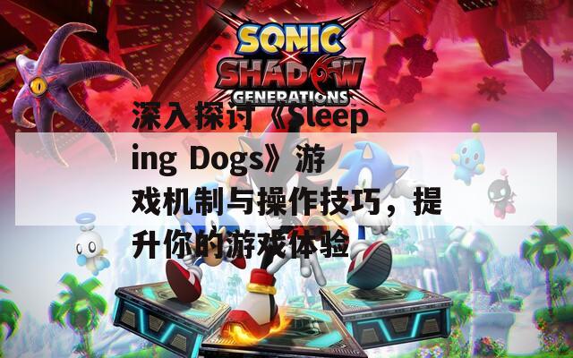 深入探讨《Sleeping Dogs》游戏机制与操作技巧，提升你的游戏体验