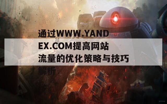 通过WWW.YANDEX.COM提高网站流量的优化策略与技巧解析