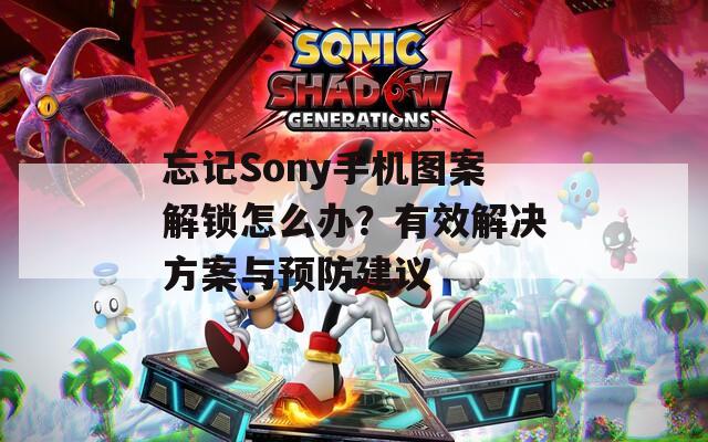 忘记Sony手机图案解锁怎么办？有效解决方案与预防建议