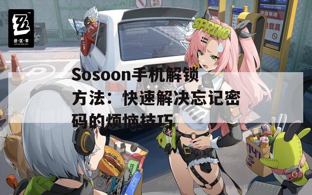 Sosoon手机解锁方法：快速解决忘记密码的烦恼技巧