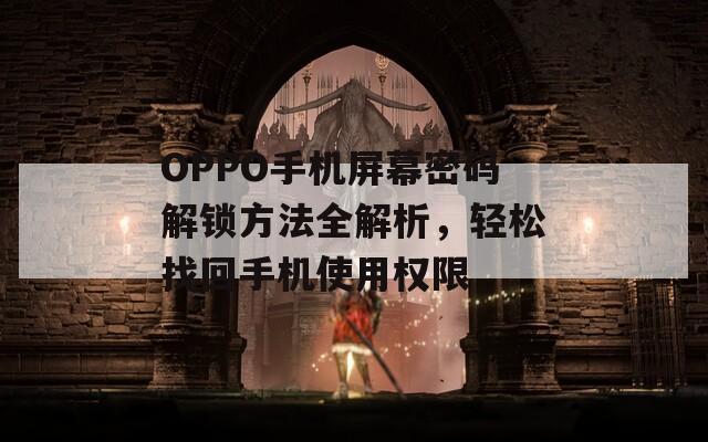 OPPO手机屏幕密码解锁方法全解析，轻松找回手机使用权限