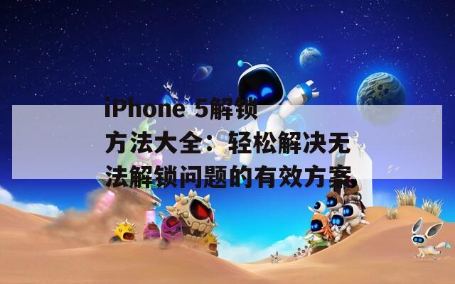 iPhone 5解锁方法大全：轻松解决无法解锁问题的有效方案