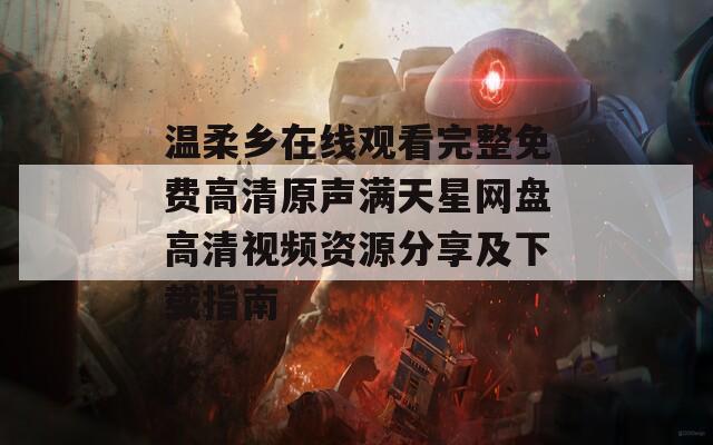 温柔乡在线观看完整免费高清原声满天星网盘高清视频资源分享及下载指南