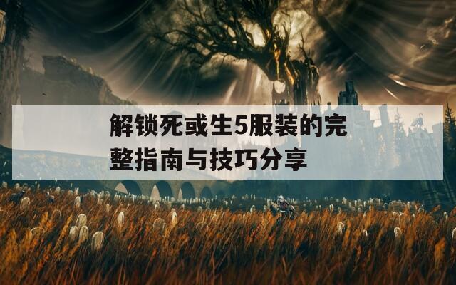 解锁死或生5服装的完整指南与技巧分享