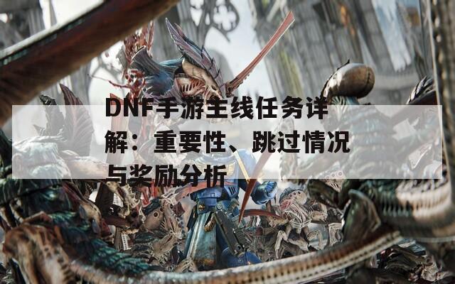 DNF手游主线任务详解：重要性、跳过情况与奖励分析