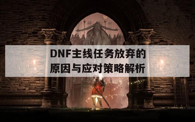 DNF主线任务放弃的原因与应对策略解析