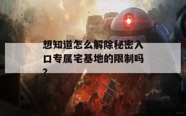 想知道怎么解除秘密入口专属宅基地的限制吗？