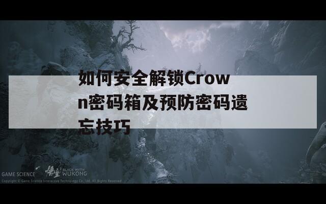 如何安全解锁Crown密码箱及预防密码遗忘技巧