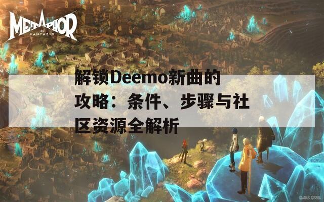 解锁Deemo新曲的攻略：条件、步骤与社区资源全解析